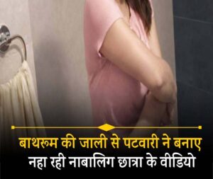 Patwari made videos of a minor girl taking a bath through the bathroom grill.