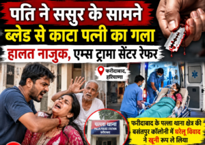 In the Basantpur Colony under the Palla police station area of ​​Faridabad, a husband slit his wife's throat with a blade in front of his father-in-law; her condition is critical.